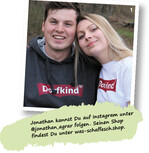 Instagram" hat Jonathan Ullmann nicht nur die Idee für tolle Shirt-Kreationen geliefert, sondern auch Freundin Hanna. Weil sie keine Sprüche für Schweinehalter im Sortiment fand, hat sie ihn über Instagram angeschrieben. Heute sind die beiden ein Paar. Der Spruch für Schweinehalter folgt noch.
